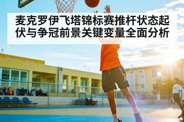 麦克罗伊飞塔锦标赛推杆状态起伏与争冠前景关键变量全面分析