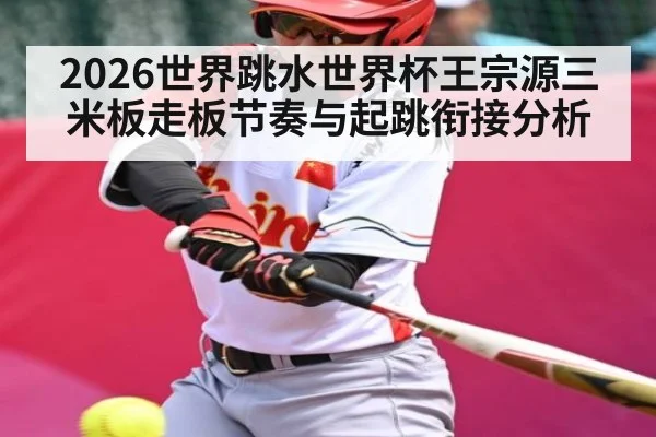 2026世界跳水世界杯王宗源三米板走板节奏与起跳衔接分析