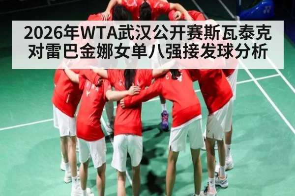 2026年WTA武汉公开赛斯瓦泰克对雷巴金娜女单八强接发球分析