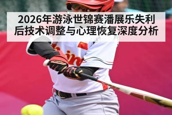 2026年游泳世锦赛潘展乐失利后技术调整与心理恢复深度分析