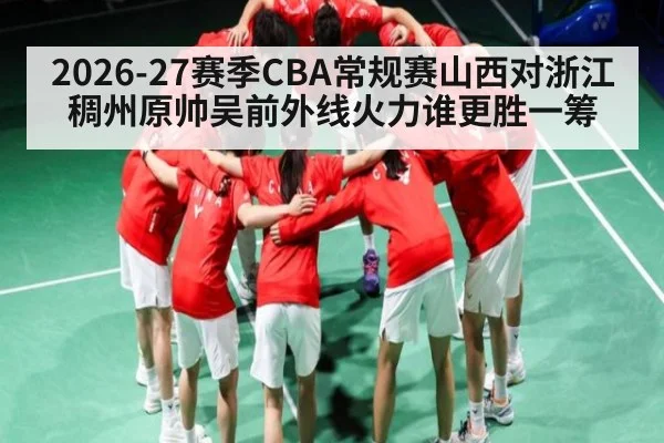 2026-27赛季CBA常规赛山西对浙江稠州原帅吴前外线火力谁更胜一筹