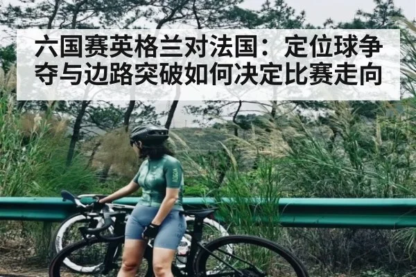 六国赛英格兰对法国：定位球争夺与边路突破如何决定比赛走向